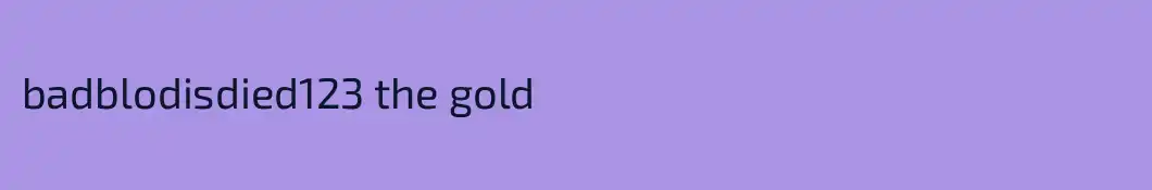 badblodisdied123 the gold